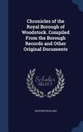 Chronicles Of The Royal Borough Of Woodstock. Compiled From The Borough Records And Other Original Documents di Adolphus Ballard edito da Sagwan Press