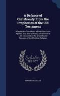 A Defence Of Christianity From The Prophecies Of The Old Testament di Edward Chandler edito da Sagwan Press