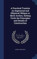 A Practical Treatise On Segmental And Elliptical Oblique Or Skew Arches, Setting Forth The Principles And Details Of Construction di George Joseph Bell edito da Sagwan Press