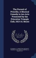 The Pursuit Of Priscilla. A Musical Comedy In Two Acts Presented By The Princeton Triangle Club, 1913-14. Music di F H Dyckman, R Strain edito da Sagwan Press