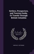 Settlers, Prospectors, And Tourists Guide, Or Travels Through British Columbia di Newton H Chittenden edito da Palala Press