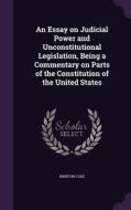An Essay On Judicial Power And Unconstitutional Legislation, Being A Commentary On Parts Of The Constitution Of The United States di Brinton Coxe edito da Palala Press