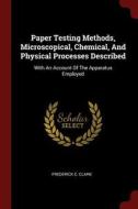 Paper Testing Methods, Microscopical, Chemical, and Physical Processes Described: With an Account of the Apparatus Emplo di Frederick C. Clark edito da CHIZINE PUBN