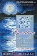I Wasn't Ready to Say Goodbye: Surviving, Coping and Healing After the Sudden Death of a Loved One di Brook Noel, Pamela Blair edito da SOURCEBOOKS INC