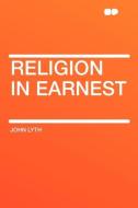 Religion in Earnest di John Lyth edito da HardPress Publishing