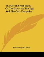 The Occult Symbolism of the Circle as the Egg and the Cat - Pamphlet di Harriette Augusta Curtiss edito da Kessinger Publishing