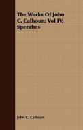 The Works Of John C. Calhoun; Vol Iv; Speeches di John C. Calhoun edito da Read Books