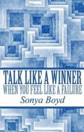 Talk Like A Winner When You Feel Like A Failure di Sonya Boyd edito da America Star Books