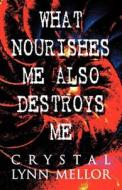 What Nourishes Me Also Destroys Me di Crystall Lynn Mellor edito da America Star Books