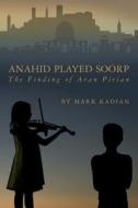 Anahid Played Soorp: The Finding of Aran Pirian di Mark Kadian edito da Createspace