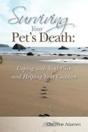 Surviving Your Pet's Death: Coping with Your Pain and Helping Your Children di Christine Adamec edito da Createspace