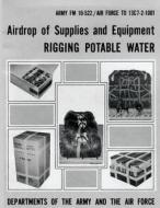 Airdrop of Supplies and Equipment: Rigging Potable Water (FM 10-522 / To 13c7-2-1001) di Department Of the Army, Department Of the Air Force edito da Createspace