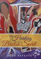 The Healing of a Broken Spirit di Akua Fayette edito da iUniverse