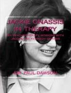 Jackie Onassis in Therapy: My Psychotherapy Sessions with Jacqueline Kennedy Onassis di Dr Paul Dawson edito da Createspace Independent Publishing Platform