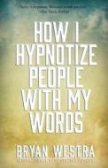 How I Hypnotize People with My Words di Bryan Westra edito da Createspace