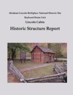 Lincoln Cabin Historic Structure Report: Abraham Lincoln Birthplace National Historic Site Boyhood Home Unit di National Park Service edito da Createspace