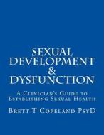 Sexual Development & Dysfunction: A Clinician's Guide to Establishing Sexual Health di Brett T. Copeland Psyd edito da Createspace