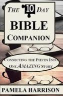 The 10-Day Bible Companion: Connecting the Pieces Into One Amazing Story di Pamela Harrison edito da Createspace