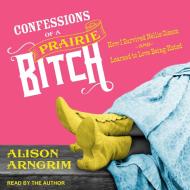 Confessions of a Prairie Bitch: How I Survived Nellie Oleson and Learned to Love Being Hated di Alison Arngrim edito da Tantor Audio