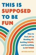 This Is Supposed to Be Fun: How to Find Joy in Hooking Up, Settling Down, and Everything in Between di Myisha Battle edito da SEAL PR CA