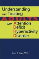 Understanding and Treating Adults With Attention Deficit Hyperactivity Disorder di Brian B. (Clin. Prof. of Psych and of Family and Comm. Med Doyle edito da American Psychiatric Association Publishing