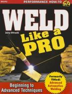 Weld Like a Pro: Beginning to Advanced Techniques di Gerald Uttrachi edito da CARTECH INC