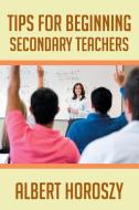Tips for Beginning Secondary Teachers di Albert Horoszy edito da Newman Springs Publishing, Inc.