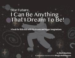 Dear Future, I Can Be Anything That I Dream To Be di Matt Hawkins edito da Bookbaby
