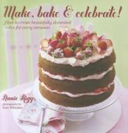 Make, Bake & Celebrate!: How to Create Beautifully Decorated Cakes for Every Occasion di Annie Rigg edito da RYLAND PETERS & SMALL INC