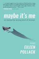 Maybe It's Me: On Being the Wrong Kind of Woman di Eileen Pollack edito da DELPHINIUM