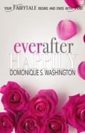 Ever After Happily: Your Fairytale Begins and Ends with You di Domonique S. Washington edito da Createspace Independent Publishing Platform