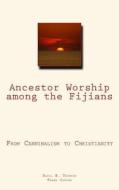 Ancestor Worship Among the Fijians: (from Cannibalism to Christianity) di Basil H. Thomson, Frank Coffee edito da Createspace Independent Publishing Platform