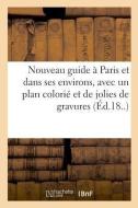 Nouveau Guide Paris Et Dans Ses Environs, Avec Un Plan Colori Et de Jolies de Gravures di Reynier-T edito da Hachette Livre - BNF
