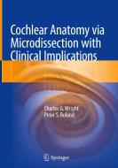 Cochlear Anatomy via Microdissection with Clinical Implications di Charles G. Wright, Peter S. Roland edito da Springer-Verlag GmbH