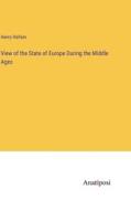 View of the State of Europe During the Middle Ages di Henry Hallam edito da Anatiposi Verlag