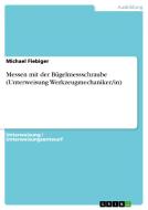 Messen mit der Bügelmessschraube (Unterweisung Werkzeugmechaniker/in) di Michael Fiebiger edito da GRIN Verlag