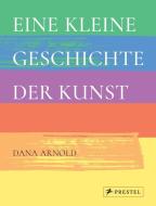 Eine kleine Geschichte der Kunst di Dana Arnold edito da Prestel Verlag