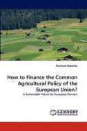 How to Finance the Common Agricultural Policy of the European Union? di Reinhard Moschitz edito da LAP Lambert Acad. Publ.