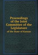 Proceedings Of The Joint Committee Of The Legislature Of The State Of Kansas di Kansas Legislature Joint Co Coffeyville edito da Book On Demand Ltd.