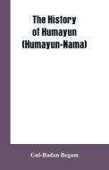 The History Of Humayun (Humayun-Nama) di Gul-Badan Begam edito da Alpha Editions