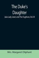 The Duke's Daughter (aka Lady Jane) and The Fugitives; vol. III di Margaret Oliphant edito da Alpha Editions