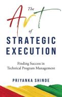 The Art of Strategic Execution di Priyanka Shinde edito da Inherence LLC