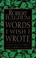 Words I Wish I Wrote: A Collection of Writing That Inspired My Ideas di Robert Fulghum edito da HARPERCOLLINS