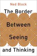 The Border Between Seeing And Thinking di Ned Block edito da Oxford University Press Inc