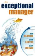 The Exceptional Manager: Making the Difference di Rick Delbridge, Lynda Gratton, Gerry Johnson edito da OXFORD UNIV PR