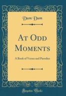 At Odd Moments: A Book of Verses and Parodies (Classic Reprint) di Dum Dum edito da Forgotten Books