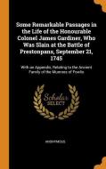 Some Remarkable Passages In The Life Of The Honourable Colonel James Gardiner, Who Was Slain At The Battle Of Prestonpans, September 21, 1745 di Anonymous edito da Franklin Classics Trade Press