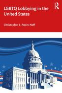LGBTQ Lobbying In The United States di Christopher L. Pepin-Neff edito da Taylor & Francis Ltd