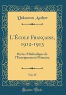 L'Ecole Francaise, 1912-1913, Vol. 25: Revue Methodique de L'Enseignement Primaire (Classic Reprint) di Unknown Author edito da Forgotten Books