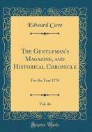 The Gentleman's Magazine, and Historical Chronicle, Vol. 46: For the Year 1776 (Classic Reprint) di Edward Cave edito da Forgotten Books